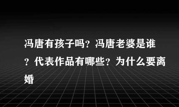 冯唐有孩子吗？冯唐老婆是谁？代表作品有哪些？为什么要离婚