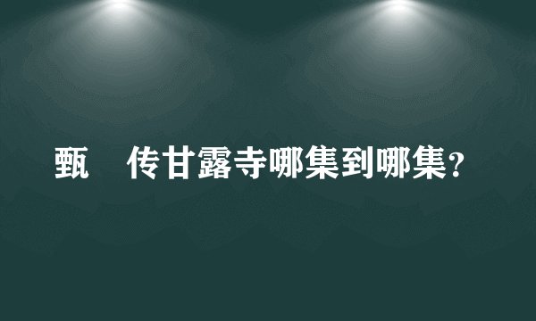 甄嬛传甘露寺哪集到哪集？