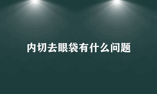 内切去眼袋有什么问题