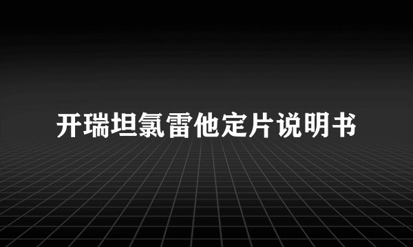 开瑞坦氯雷他定片说明书