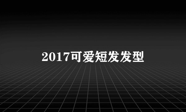 2017可爱短发发型