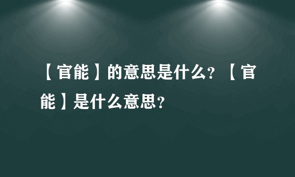 【官能】的意思是什么？【官能】是什么意思？