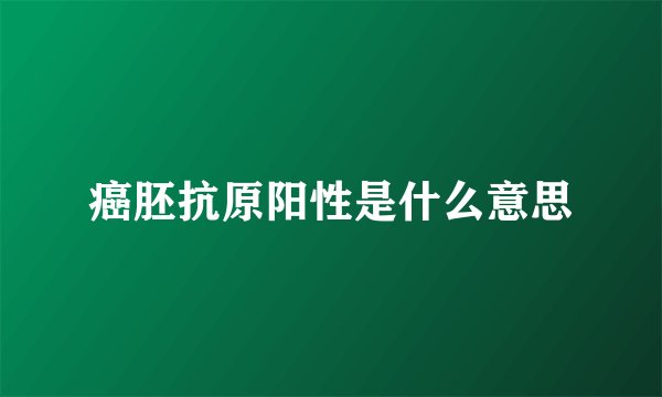 癌胚抗原阳性是什么意思
