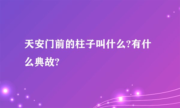 天安门前的柱子叫什么?有什么典故?