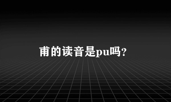 甫的读音是pu吗？