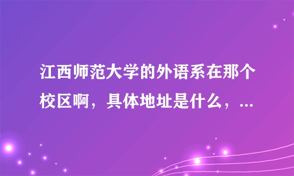 江西师范大学的外语系在那个校区啊，具体地址是什么，邮编是多少