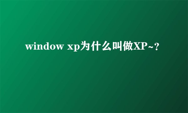 window xp为什么叫做XP~？