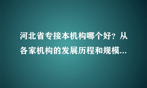 河北省专接本机构哪个好？从各家机构的发展历程和规模帮你分析