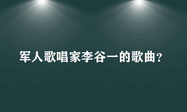 军人歌唱家李谷一的歌曲？