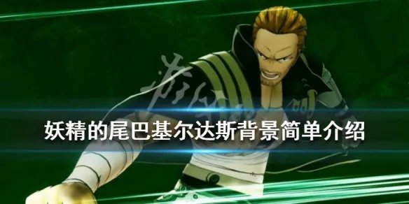 《妖精的尾巴》新角色基尔达斯是谁？基尔达斯背景简单介绍