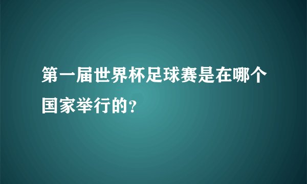 第一届世界杯足球赛是在哪个国家举行的？