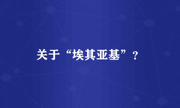 关于“埃其亚基”？