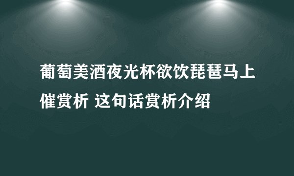 葡萄美酒夜光杯欲饮琵琶马上催赏析 这句话赏析介绍