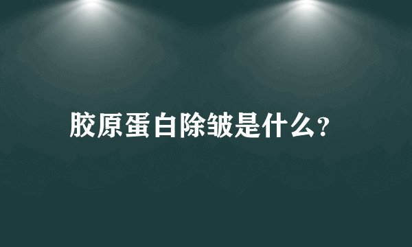 胶原蛋白除皱是什么？