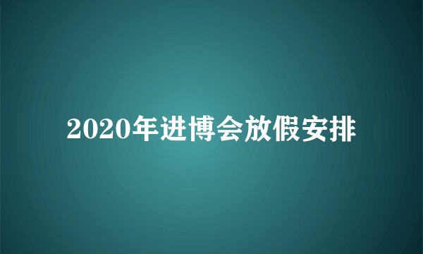 2020年进博会放假安排