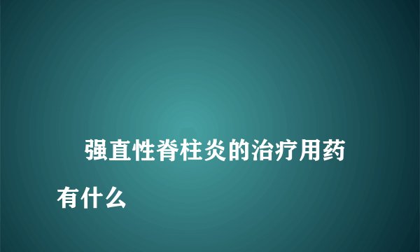 
    强直性脊柱炎的治疗用药有什么
  