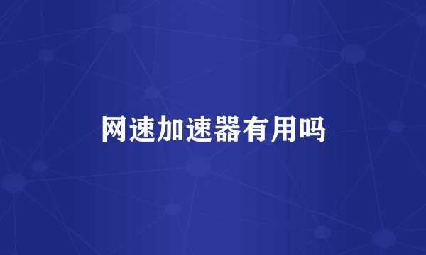 网速加速器有用吗