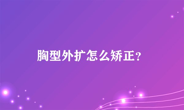 胸型外扩怎么矫正？