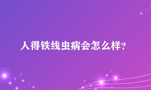 人得铁线虫病会怎么样？