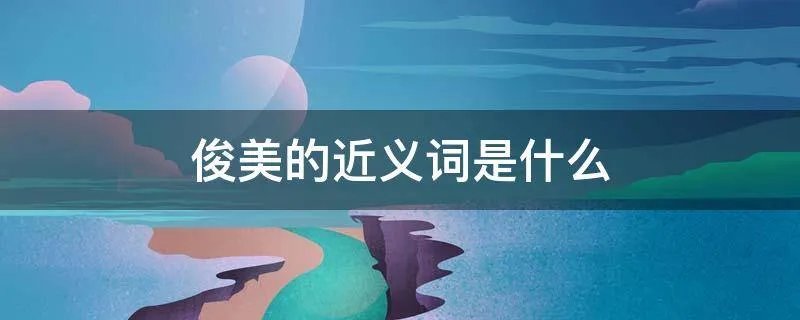 俊美的近义词是什么