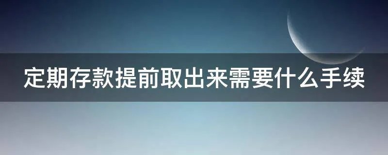 定期存款提前取出来需要什么手续
