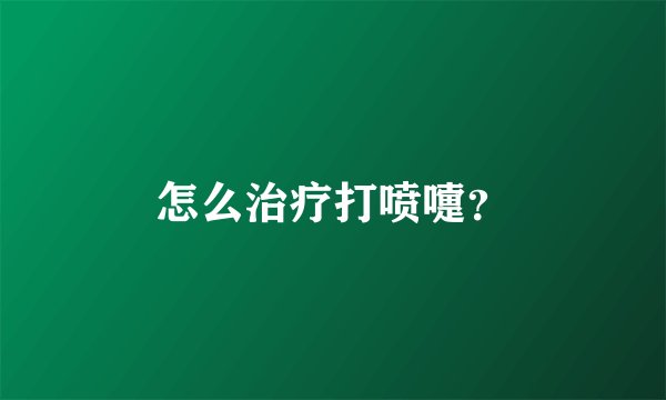 怎么治疗打喷嚏？