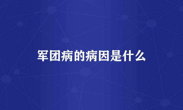 军团病的病因是什么