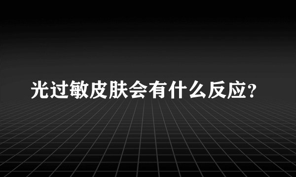 光过敏皮肤会有什么反应？