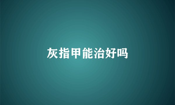 灰指甲能治好吗