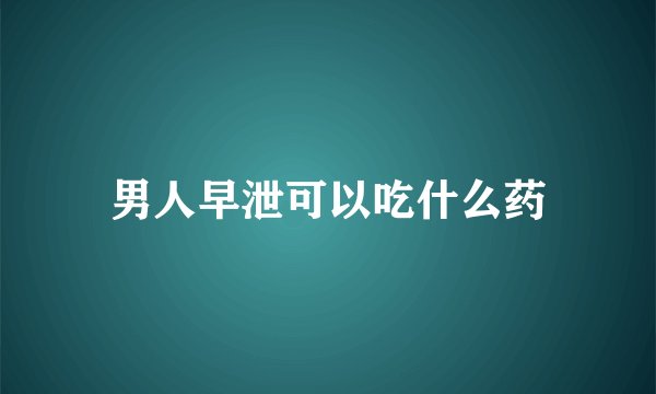 男人早泄可以吃什么药