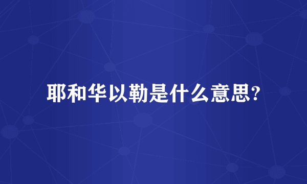 耶和华以勒是什么意思?