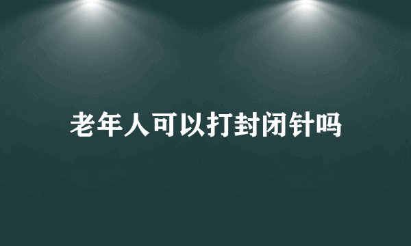 老年人可以打封闭针吗