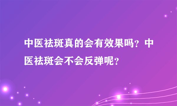 中医祛斑真的会有效果吗？中医祛斑会不会反弹呢？