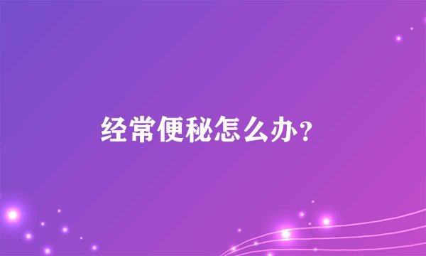 经常便秘怎么办？