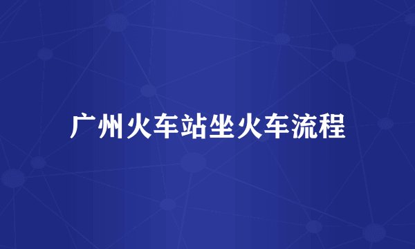 广州火车站坐火车流程