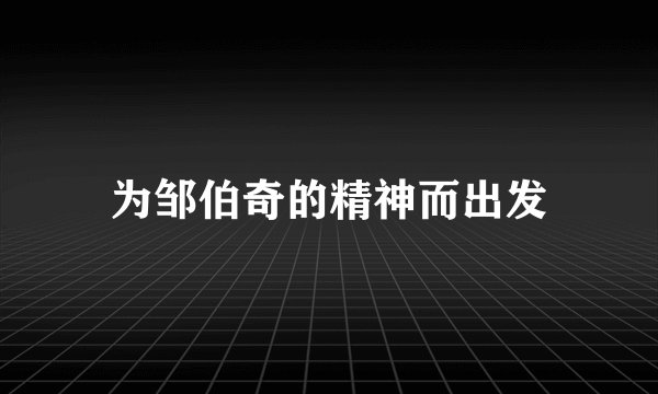 为邹伯奇的精神而出发