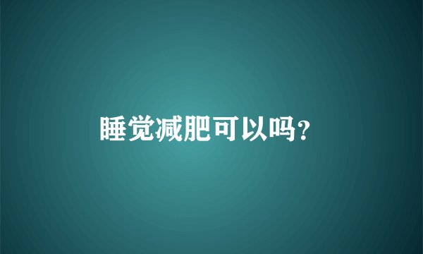 睡觉减肥可以吗？