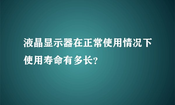 液晶显示器在正常使用情况下使用寿命有多长？