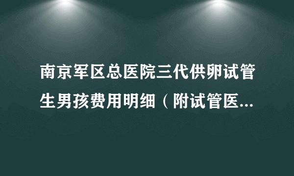 南京军区总医院三代供卵试管生男孩费用明细（附试管医院导航）
