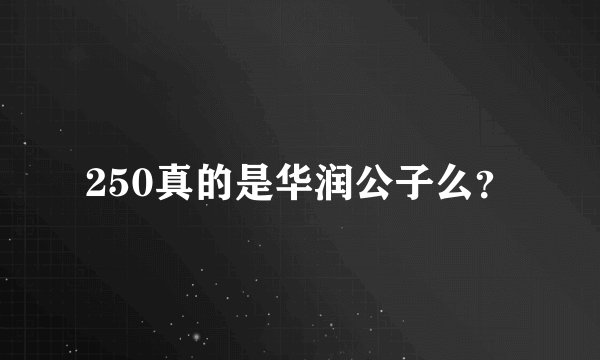 250真的是华润公子么？