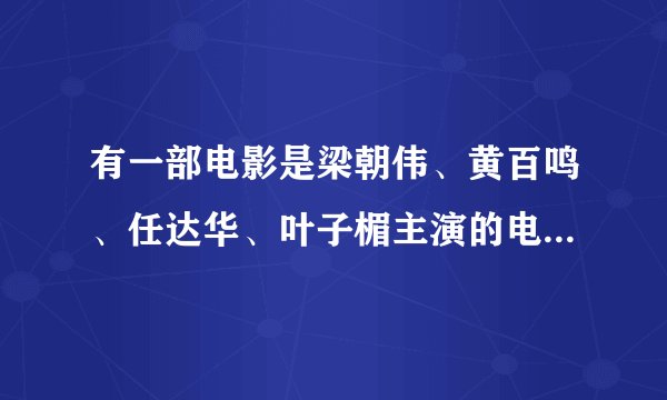 有一部电影是梁朝伟、黄百鸣、任达华、叶子楣主演的电影叫什么名字