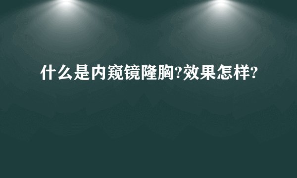 什么是内窥镜隆胸?效果怎样?