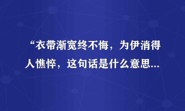“衣带渐宽终不悔，为伊消得人憔悴，这句话是什么意思”，应该怎么用