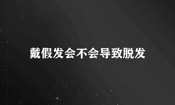 戴假发会不会导致脱发