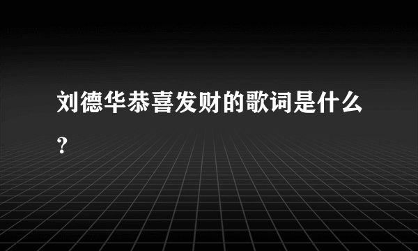 刘德华恭喜发财的歌词是什么？