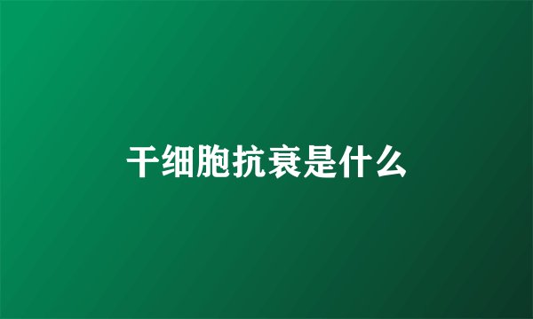 干细胞抗衰是什么
