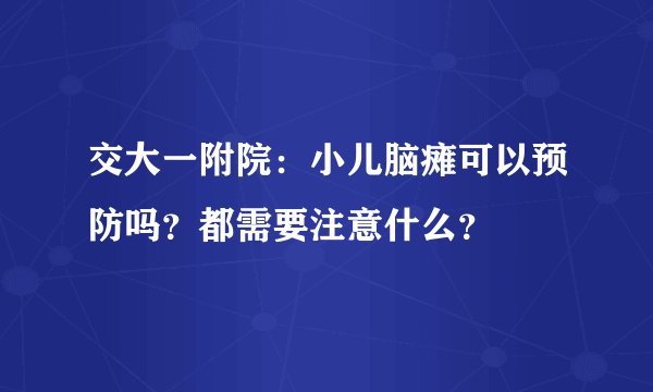 交大一附院：小儿脑瘫可以预防吗？都需要注意什么？