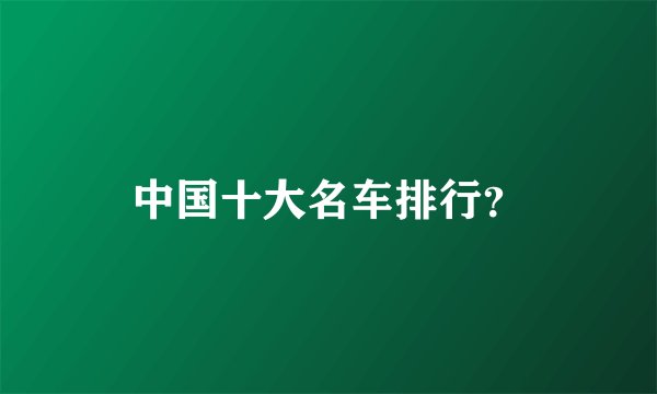中国十大名车排行？