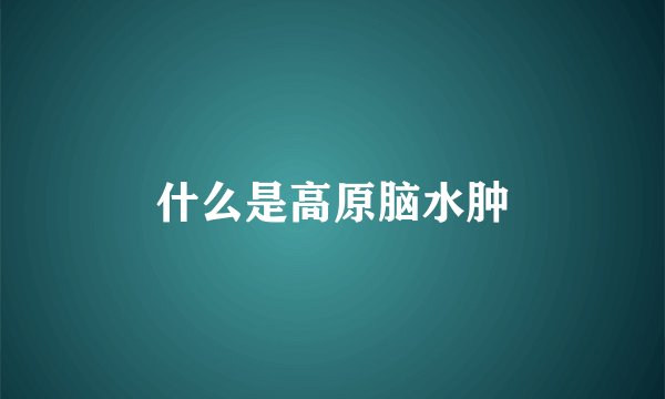 什么是高原脑水肿