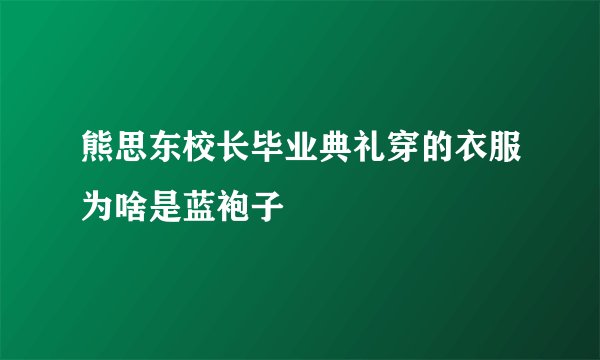 熊思东校长毕业典礼穿的衣服为啥是蓝袍子